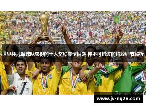 世界杯冠军球队获得的十大奖励类型揭晓 你不可错过的精彩细节解析 世界杯冠军球队获得的十大奖励类型揭晓 你不可错过的精彩细节解析