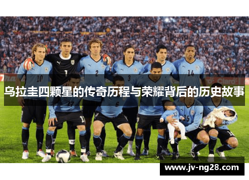 乌拉圭四颗星的传奇历程与荣耀背后的历史故事 乌拉圭四颗星的传奇历程与荣耀背后的历史故事