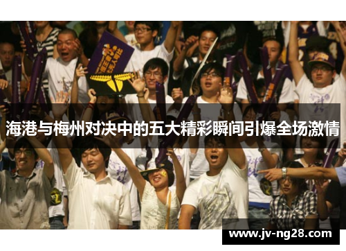 海港与梅州对决中的五大精彩瞬间引爆全场激情