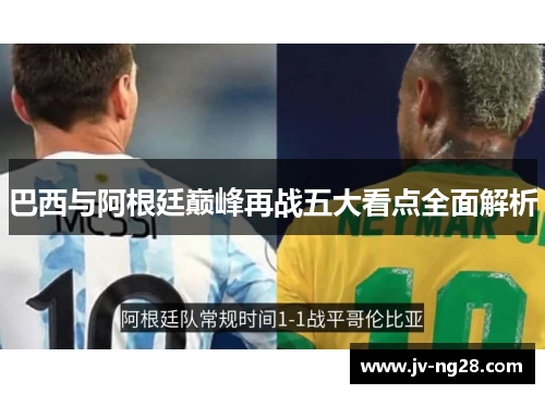 巴西与阿根廷巅峰再战五大看点全面解析 巴西与阿根廷巅峰再战五大看点全面解析