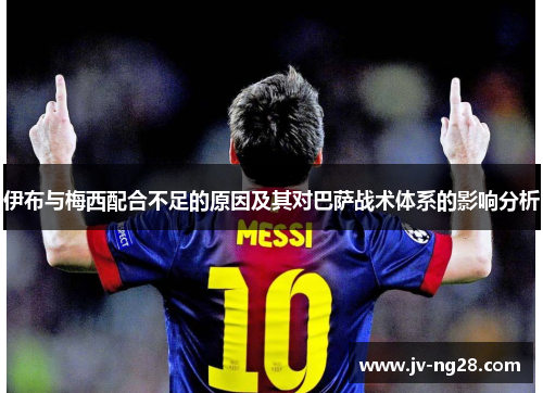 伊布与梅西配合不足的原因及其对巴萨战术体系的影响分析