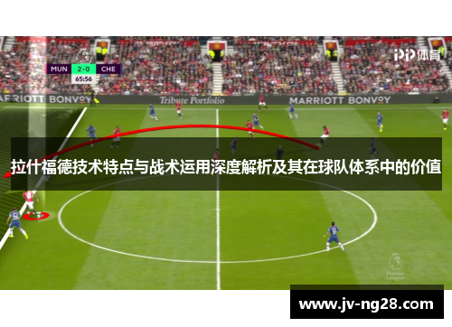 拉什福德技术特点与战术运用深度解析及其在球队体系中的价值
