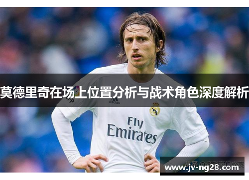 莫德里奇在场上位置分析与战术角色深度解析