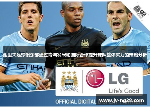 谢里夫足球俱乐部通过青训发展和国际合作提升球队整体实力的策略分析 谢里夫足球俱乐部通过青训发展和国际合作提升球队整体实力的策略分析
