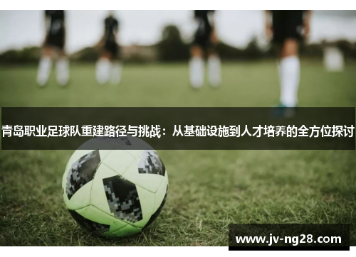 青岛职业足球队重建路径与挑战：从基础设施到人才培养的全方位探讨