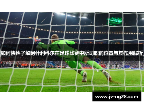 如何快速了解阿什利科尔在足球比赛中所司职的位置与其作用解析