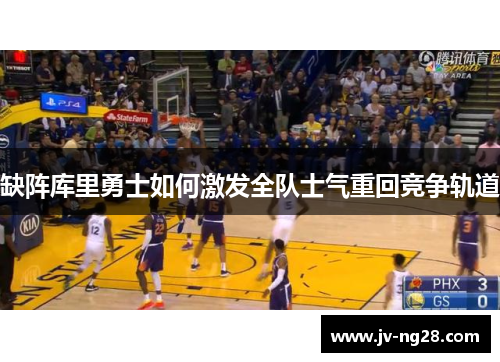 缺阵库里勇士如何激发全队士气重回竞争轨道 缺阵库里勇士如何激发全队士气重回竞争轨道