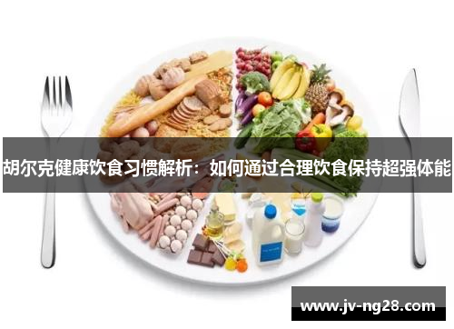 胡尔克健康饮食习惯解析：如何通过合理饮食保持超强体能