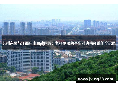 苏州东吴与江西庐山激战回顾：紧张刺激的赛事对决精彩瞬间全记录