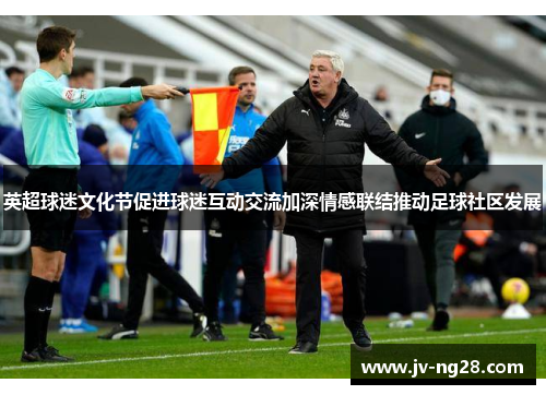英超球迷文化节促进球迷互动交流加深情感联结推动足球社区发展 英超球迷文化节促进球迷互动交流加深情感联结推动足球社区发展