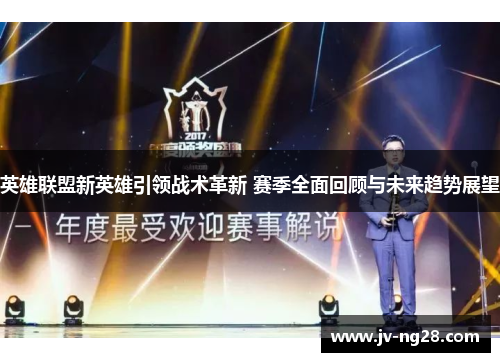 英雄联盟新英雄引领战术革新 赛季全面回顾与未来趋势展望 英雄联盟新英雄引领战术革新 赛季全面回顾与未来趋势展望