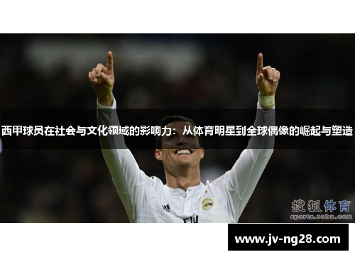 西甲球员在社会与文化领域的影响力:从体育明星到全球偶像的崛起与塑造 西甲球员在社会与文化领域的影响力:从体育明星到全球偶像的崛起与塑造