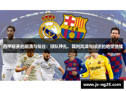 西甲联赛的崩溃与低谷:球队挣扎、裁判风波与球迷的绝望情绪 西甲联赛的崩溃与低谷:球队挣扎、裁判风波与球迷的绝望情绪