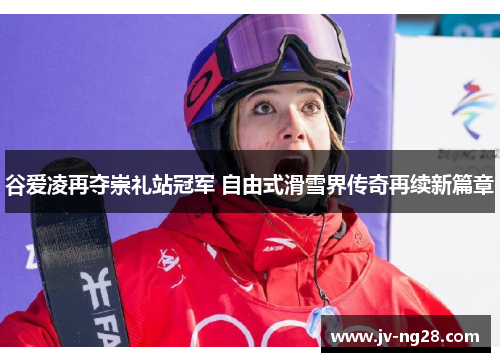 谷爱凌再夺崇礼站冠军 自由式滑雪界传奇再续新篇章