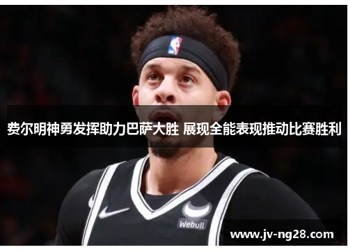 费尔明神勇发挥助力巴萨大胜 展现全能表现推动比赛胜利 费尔明神勇发挥助力巴萨大胜 展现全能表现推动比赛胜利