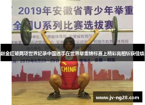 赵金红破两项世界纪录中国选手在世界举重锦标赛上精彩亮相斩获佳绩 赵金红破两项世界纪录中国选手在世界举重锦标赛上精彩亮相斩获佳绩
