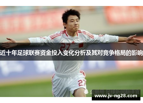 近十年足球联赛资金投入变化分析及其对竞争格局的影响 近十年足球联赛资金投入变化分析及其对竞争格局的影响