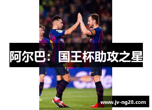阿尔巴:国王杯助攻之星 阿尔巴:国王杯助攻之星
