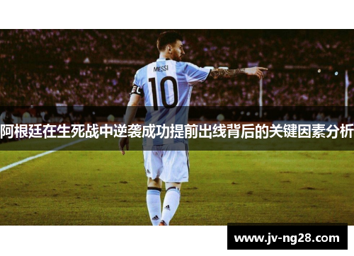 阿根廷在生死战中逆袭成功提前出线背后的关键因素分析