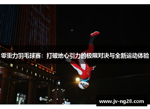 零重力羽毛球赛：打破地心引力的极限对决与全新运动体验