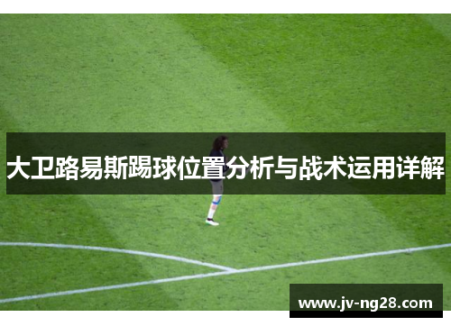 大卫路易斯踢球位置分析与战术运用详解 大卫路易斯踢球位置分析与战术运用详解