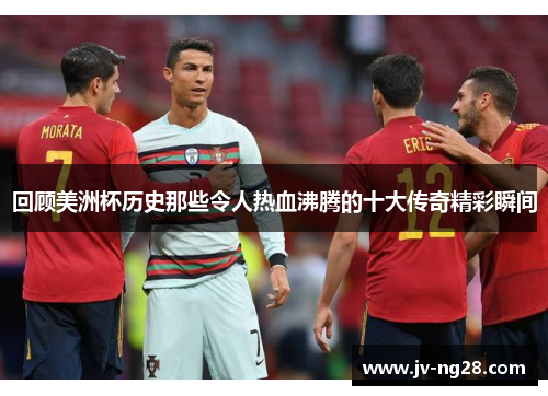 回顾美洲杯历史那些令人热血沸腾的十大传奇精彩瞬间