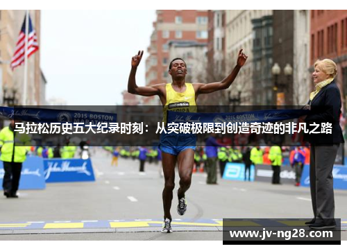 马拉松历史五大纪录时刻：从突破极限到创造奇迹的非凡之路