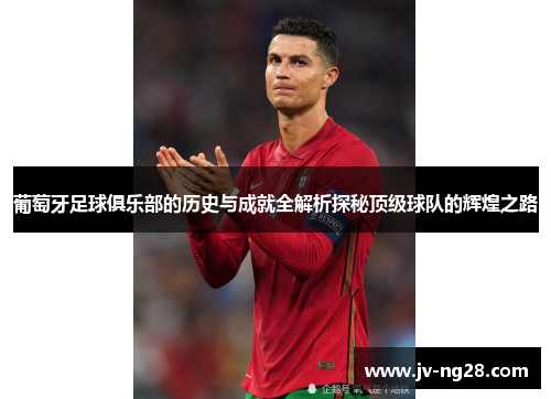葡萄牙足球俱乐部的历史与成就全解析探秘顶级球队的辉煌之路
