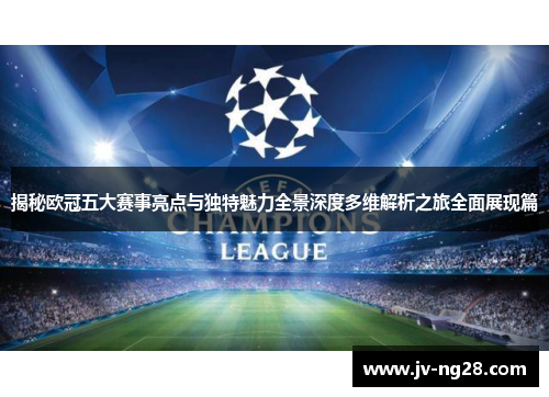 揭秘欧冠五大赛事亮点与独特魅力全景深度多维解析之旅全面展现篇 揭秘欧冠五大赛事亮点与独特魅力全景深度多维解析之旅全面展现篇