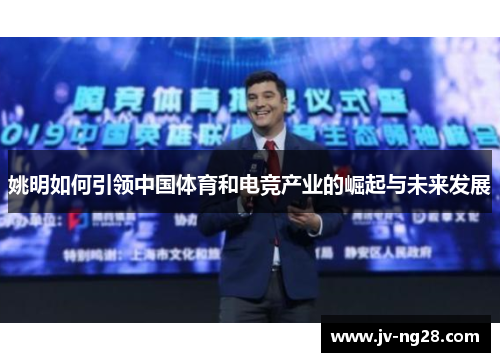 姚明如何引领中国体育和电竞产业的崛起与未来发展 姚明如何引领中国体育和电竞产业的崛起与未来发展