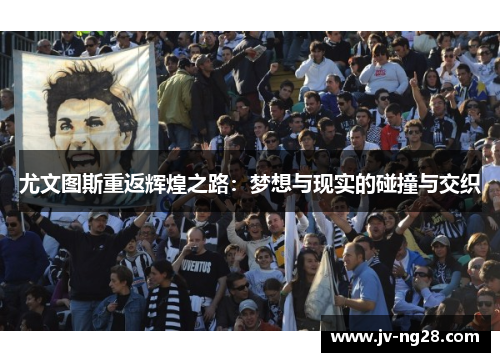 尤文图斯重返辉煌之路：梦想与现实的碰撞与交织