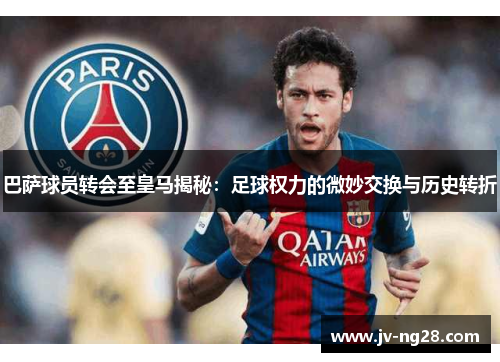 巴萨球员转会至皇马揭秘:足球权力的微妙交换与历史转折 巴萨球员转会至皇马揭秘:足球权力的微妙交换与历史转折