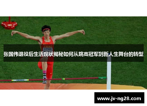 张国伟退役后生活现状揭秘如何从跳高冠军到新人生舞台的转型