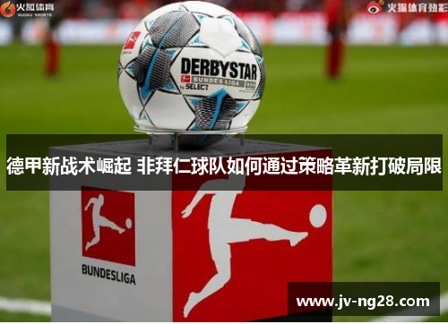 德甲新战术崛起 非拜仁球队如何通过策略革新打破局限