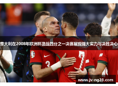 意大利在2008年欧洲杯激战四分之一决赛展现强大实力与决胜决心