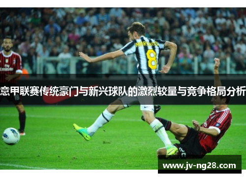 意甲联赛传统豪门与新兴球队的激烈较量与竞争格局分析