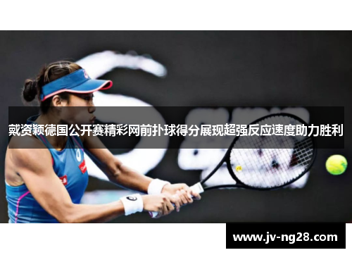 戴资颖德国公开赛精彩网前扑球得分展现超强反应速度助力胜利