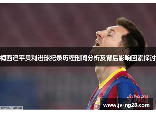 梅西追平贝利进球纪录历程时间分析及背后影响因素探讨