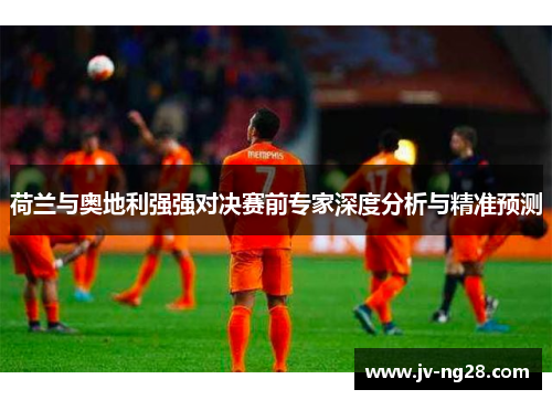 荷兰与奥地利强强对决赛前专家深度分析与精准预测