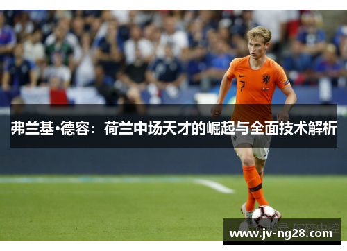弗兰基·德容：荷兰中场天才的崛起与全面技术解析