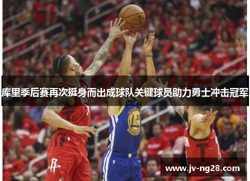 库里季后赛再次挺身而出成球队关键球员助力勇士冲击冠军