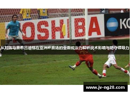 从对阵马赛看吕迪格在亚洲杯赛场的全面统治力解析战术影响与防守领导力 从对阵马赛看吕迪格在亚洲杯赛场的全面统治力解析战术影响与防守领导力