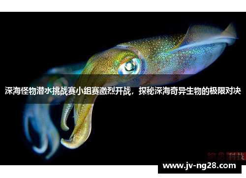 深海怪物潜水挑战赛小组赛激烈开战，探秘深海奇异生物的极限对决