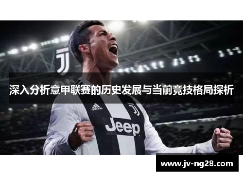 深入分析意甲联赛的历史发展与当前竞技格局探析