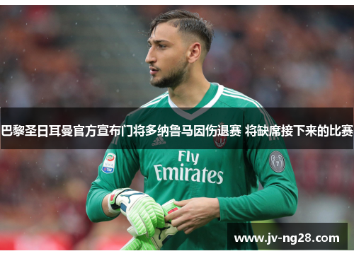 巴黎圣日耳曼官方宣布门将多纳鲁马因伤退赛 将缺席接下来的比赛