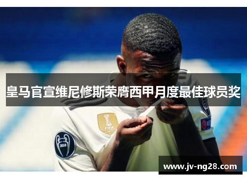 皇马官宣维尼修斯荣膺西甲月度最佳球员奖
