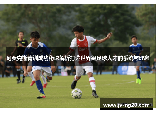 阿贾克斯青训成功秘诀解析打造世界级足球人才的系统与理念 阿贾克斯青训成功秘诀解析打造世界级足球人才的系统与理念