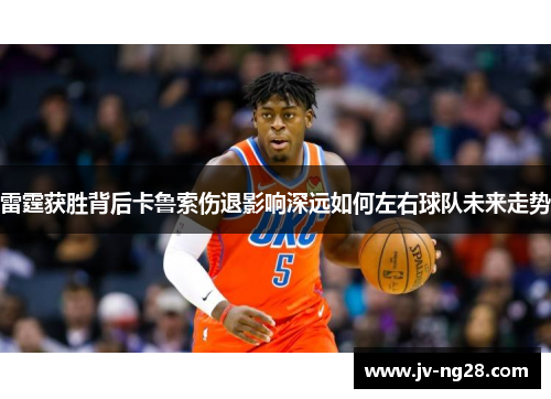 雷霆获胜背后卡鲁索伤退影响深远如何左右球队未来走势 雷霆获胜背后卡鲁索伤退影响深远如何左右球队未来走势