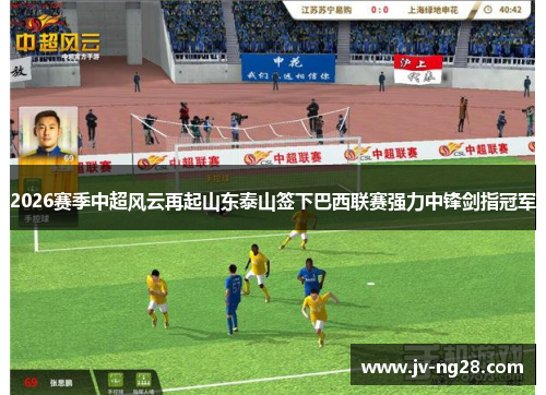 2026赛季中超风云再起山东泰山签下巴西联赛强力中锋剑指冠军 2026赛季中超风云再起山东泰山签下巴西联赛强力中锋剑指冠军