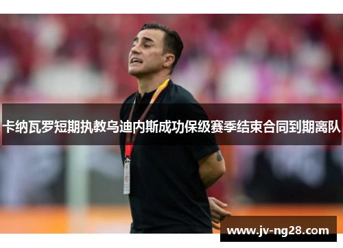 卡纳瓦罗短期执教乌迪内斯成功保级赛季结束合同到期离队 卡纳瓦罗短期执教乌迪内斯成功保级赛季结束合同到期离队